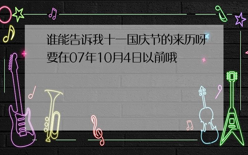 谁能告诉我十一国庆节的来历呀要在07年10月4日以前哦