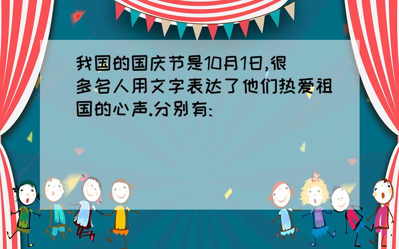 我国的国庆节是10月1日,很多名人用文字表达了他们热爱祖国的心声.分别有:( ) ( ) (