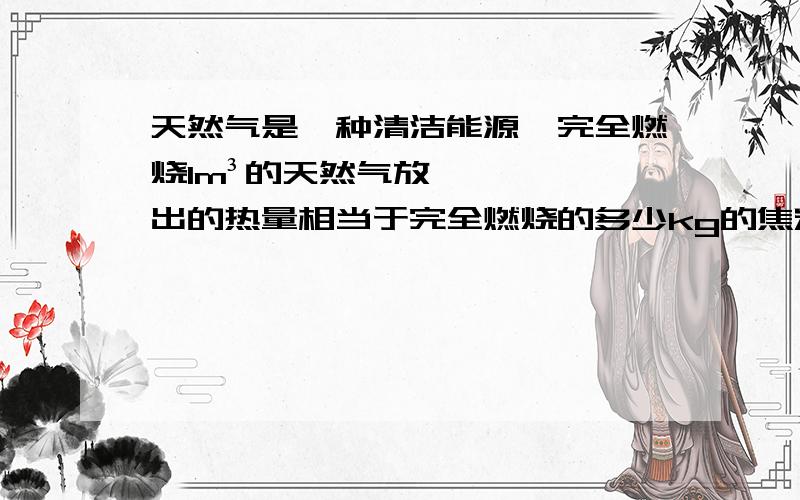 天然气是一种清洁能源,完全燃烧1m³的天然气放出的热量相当于完全燃烧的多少kg的焦炭放出的热量（q天然气=8.7*10的7次方,q焦炭=3.0*10的7次方）