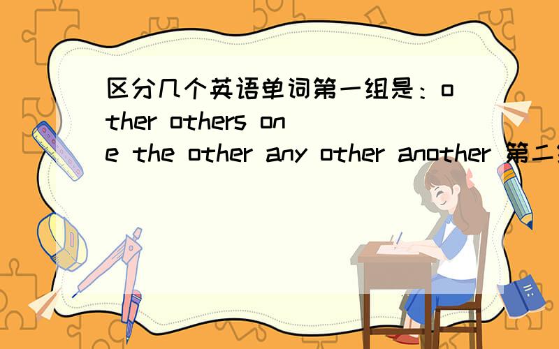 区分几个英语单词第一组是：other others one the other any other another 第二组是：little a little few a few 这些单词之间总是混淆,请大家帮我区分下,都分别在什么情况下用?