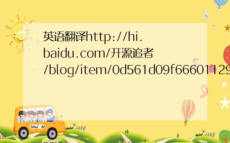 英语翻译http://hi.baidu.com/开源追者/blog/item/0d561d09f666011295ca6bff.html这是英文全文的地址,我希望好心的朋友帮我翻译下,真的是急用.100分先给出,