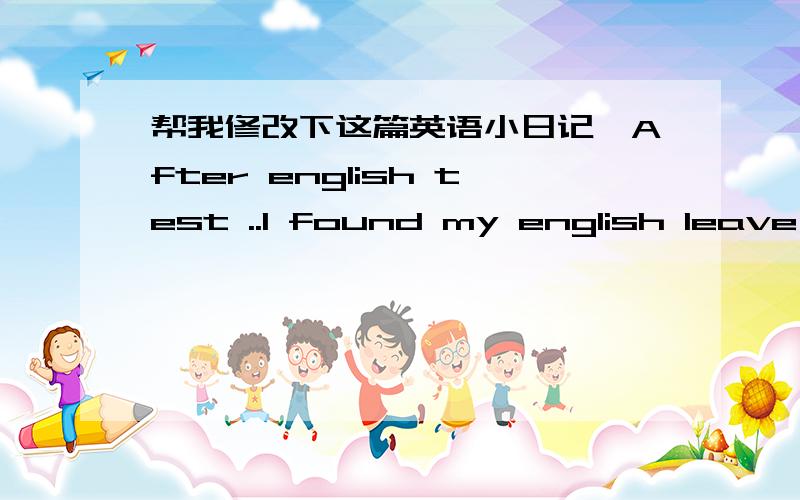 帮我修改下这篇英语小日记,After english test ..I found my english leave had fell .I have not listened to english lasting one month .because my (new concept english)has lost .I pays less attention to english class ,i falles into light sleep