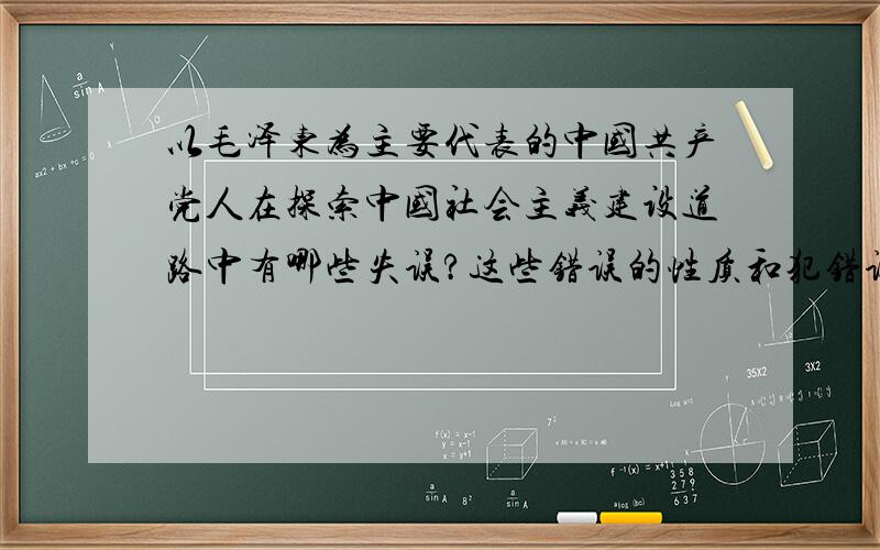 以毛泽东为主要代表的中国共产党人在探索中国社会主义建设道路中有哪些失误?这些错误的性质和犯错误的原因是什么?