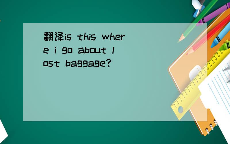翻译is this where i go about lost baggage?