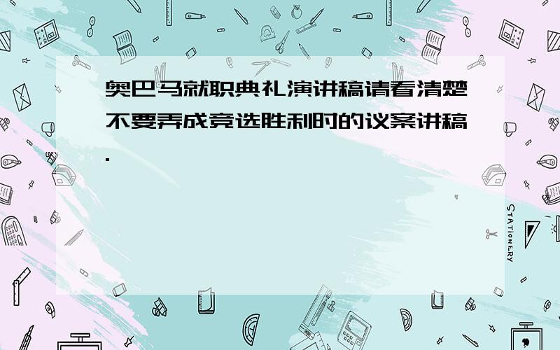 奥巴马就职典礼演讲稿请看清楚不要弄成竞选胜利时的议案讲稿.