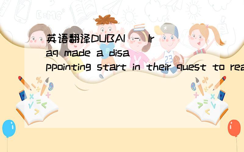 英语翻译DUBAI – Iraq made a disappointing start in their quest to reach the World Cup finals for only the second time as the reigning AFC Asian Cup champions were held to a 1-1 draw by China in their 2010 FIFA World Cup qualifying round three,G