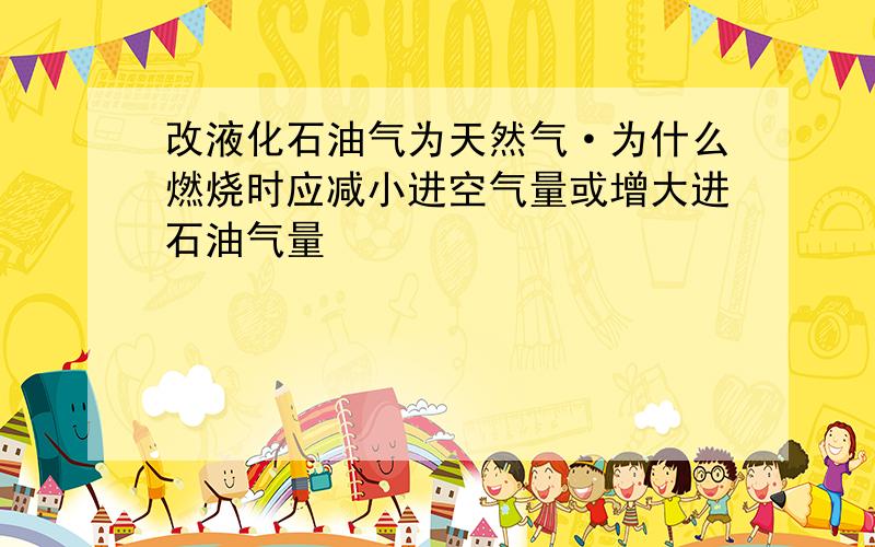 改液化石油气为天然气·为什么燃烧时应减小进空气量或增大进石油气量