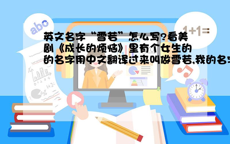 英文名字“雪若”怎么写?看美剧《成长的烦恼》里有个女生的的名字用中文翻译过来叫做雪若,我的名字当中也带有“若”字,所以想请教一下用英文该怎么写这个名字?