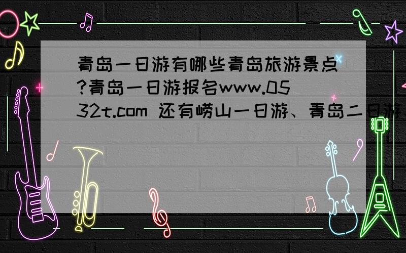 青岛一日游有哪些青岛旅游景点?青岛一日游报名www.0532t.com 还有崂山一日游、青岛二日游、烟台蓬莱、威海等旅游项目