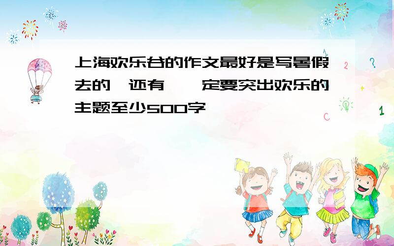 上海欢乐谷的作文最好是写暑假去的,还有,一定要突出欢乐的主题至少500字