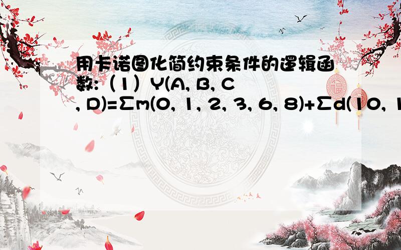 用卡诺图化简约束条件的逻辑函数:（1）Y(A, B, C, D)=∑m(0, 1, 2, 3, 6, 8)+∑d(10, 11, 12, 13, 14, 15