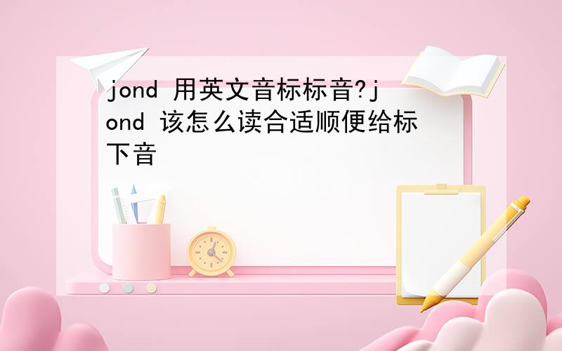 jond 用英文音标标音?jond 该怎么读合适顺便给标下音