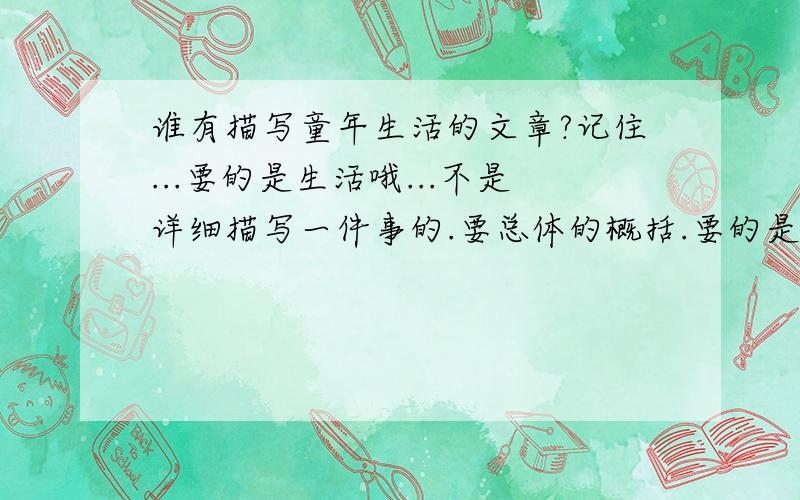 谁有描写童年生活的文章?记住...要的是生活哦...不是详细描写一件事的.要总体的概括.要的是快乐 的生活.先谢过了.