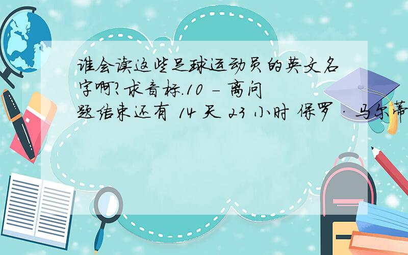 谁会读这些足球运动员的英文名字啊?求音标.10 - 离问题结束还有 14 天 23 小时 保罗·马尔蒂尼Paolo Maldini巴雷西 Franco Baresi 范巴斯滕Marco Van Basten 路德 古利特Ruud Gullit里杰卡尔德Frank Rijkaard 卡