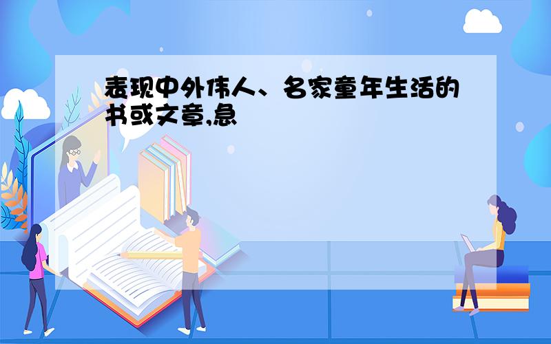 表现中外伟人、名家童年生活的书或文章,急