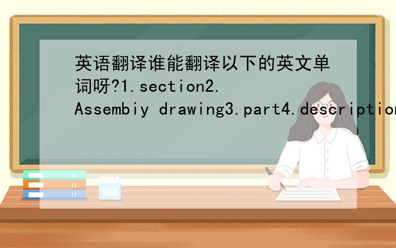 英语翻译谁能翻译以下的英文单词呀?1.section2.Assembiy drawing3.part4.description5.part drawing6.box dimensions7.qty8.studs9.ref drawing for studs10.insulation thickness mm11.ref drawing for ceramic fiber