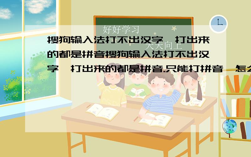 搜狗输入法打不出汉字,打出来的都是拼音搜狗输入法打不出汉字,打出来的都是拼音.只能打拼音,怎么也用不出汉字,重新装也没用