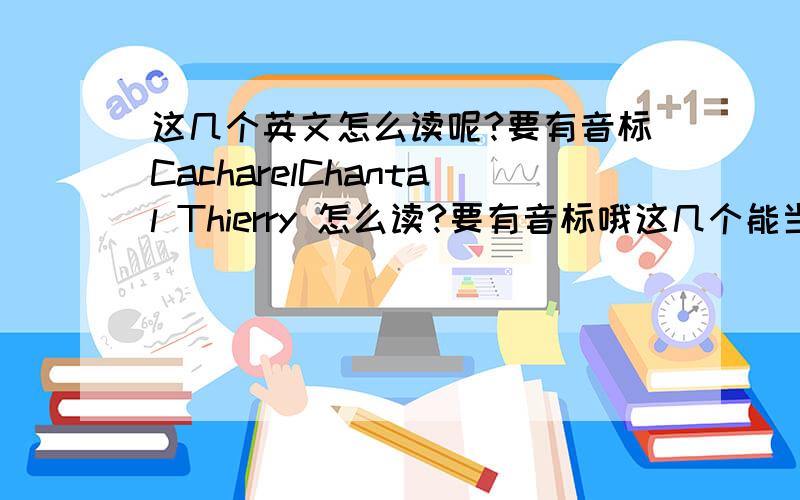 这几个英文怎么读呢?要有音标CacharelChantal Thierry 怎么读?要有音标哦这几个能当英文名吗?Cacharel.Diamond这两个组合在一起能当英文名吗?在国外会不会不承认呢?