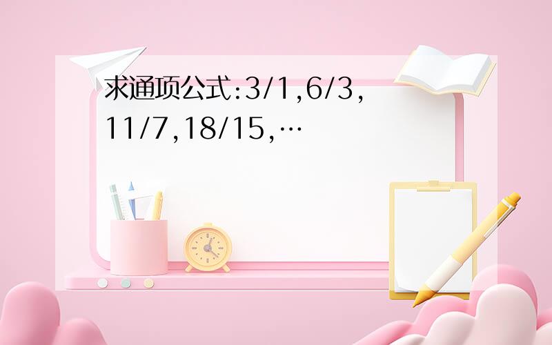 求通项公式:3/1,6/3,11/7,18/15,…