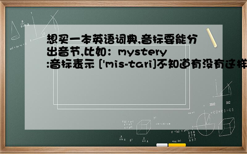 想买一本英语词典,音标要能分出音节,比如：mystery:音标表示 ['mis-tari]不知道有没有这样的字典.