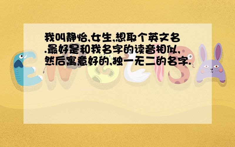 我叫静怡,女生,想取个英文名.最好是和我名字的读音相似,然后寓意好的,独一无二的名字.