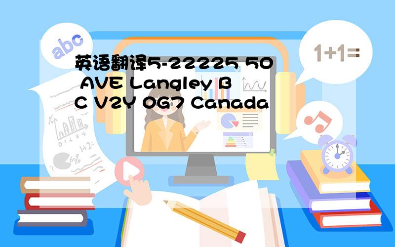 英语翻译5-22225 50 AVE Langley BC V2Y 0G7 Canada