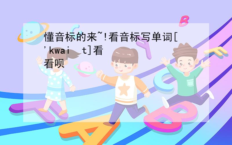 懂音标的来~!看音标写单词['kwaiət]看看呗