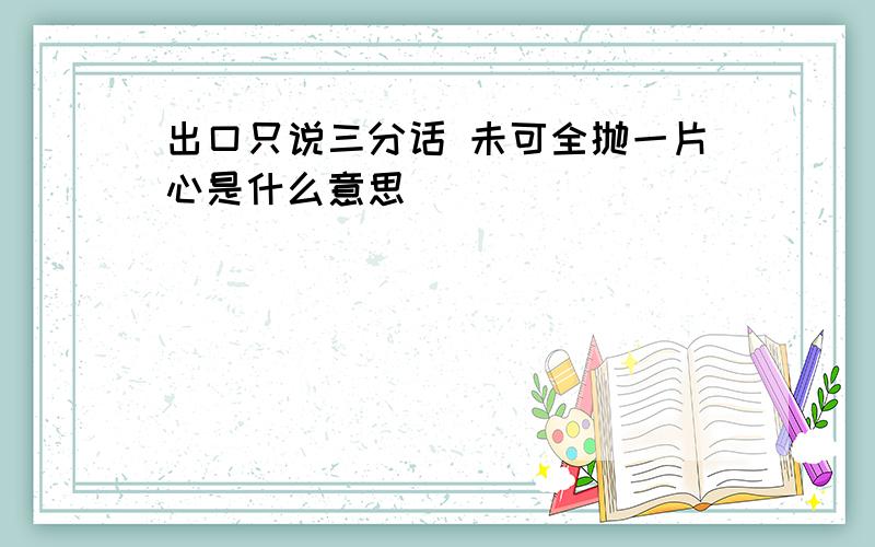 出口只说三分话 未可全抛一片心是什么意思