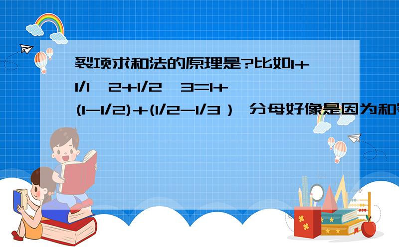 裂项求和法的原理是?比如1+1/1*2+1/2*3=1+(1-1/2)+(1/2-1/3） 分母好像是因为和等差数列有关系,怎么回事?