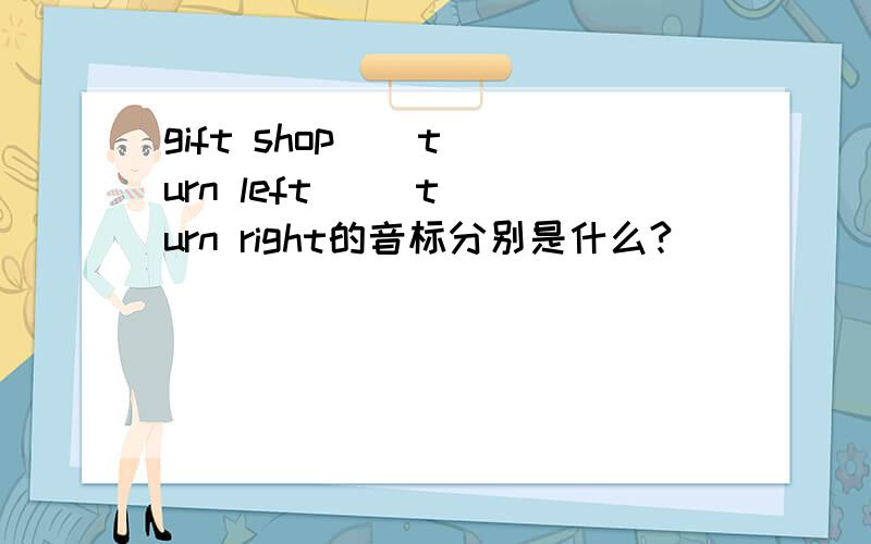 gift shop    turn left     turn right的音标分别是什么?