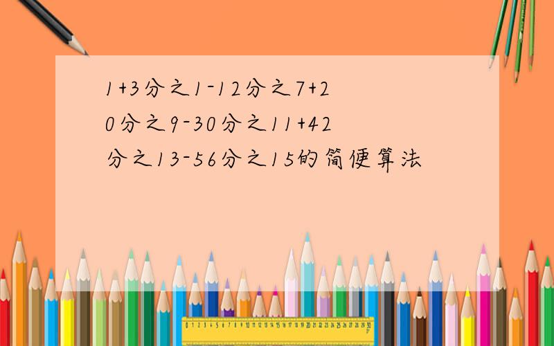 1+3分之1-12分之7+20分之9-30分之11+42分之13-56分之15的简便算法