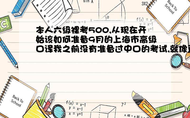 本人六级裸考500,从现在开始该如何准备9月的上海市高级口译我之前没有准备过中口的考试,就像直接考高口.我知道有一定的挑战性,所以希望各位有通过的分享一下你的经备考验吧~需要哪些