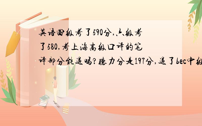 英语四级考了590分,六级考了580,考上海高级口译的笔译部分能过吗?听力分是197分,过了bec中级