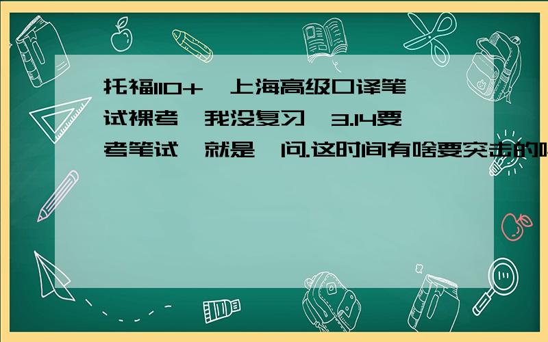 托福110+,上海高级口译笔试裸考,我没复习,3.14要考笔试,就是一问.这时间有啥要突击的吗?话说丢分最多是在哪丢?