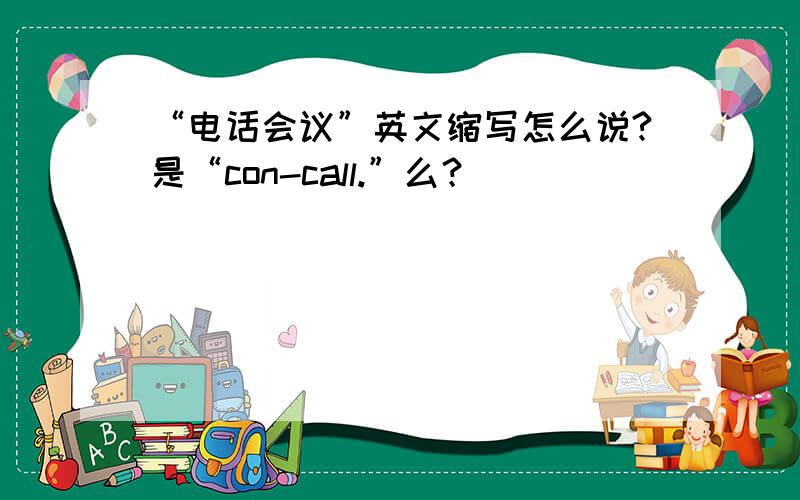 “电话会议”英文缩写怎么说?是“con-call.”么？