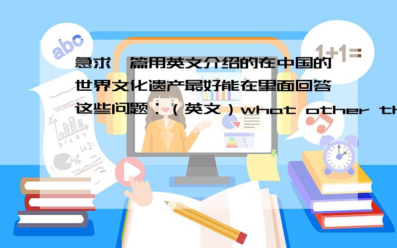 急求一篇用英文介绍的在中国的世界文化遗产最好能在里面回答这些问题：（英文）what other things if interest are there?how much commercialization there?history of the area?when established,and improve?why would someone