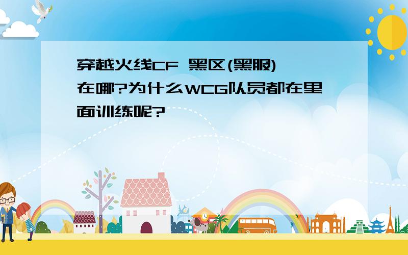 穿越火线CF 黑区(黑服) 在哪?为什么WCG队员都在里面训练呢?