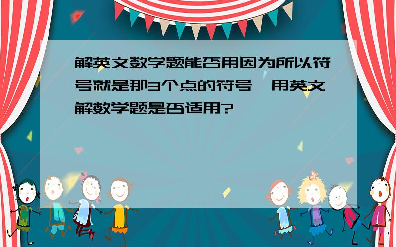 解英文数学题能否用因为所以符号就是那3个点的符号,用英文解数学题是否适用?