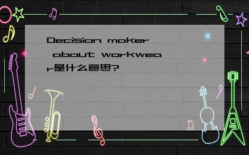 Decision maker about workwear是什么意思?