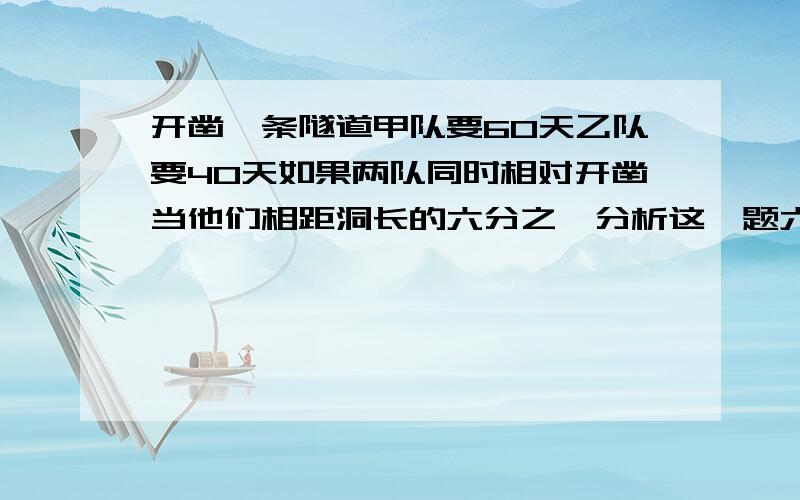 开凿一条隧道甲队要60天乙队要40天如果两队同时相对开凿当他们相距洞长的六分之一分析这一题六分之一时，他们已经工作了多少天：开凿一条隧道，甲队要60天，乙队要40天，如果两队同