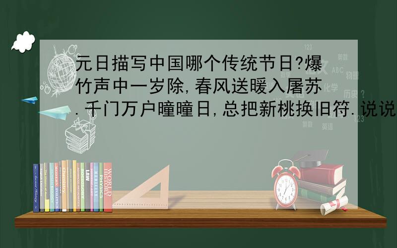 元日描写中国哪个传统节日?爆竹声中一岁除,春风送暖入屠苏.千门万户曈曈日,总把新桃换旧符.说说理由