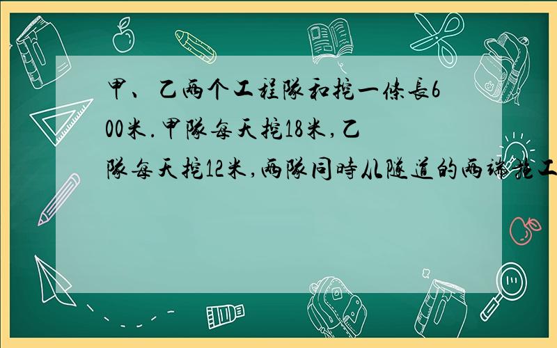 甲、乙两个工程队和挖一条长600米.甲队每天挖18米,乙队每天挖12米,两队同时从隧道的两端施工.当隧道挖通时,乙队挖了多少米?（用方程解）（一元一次方程）