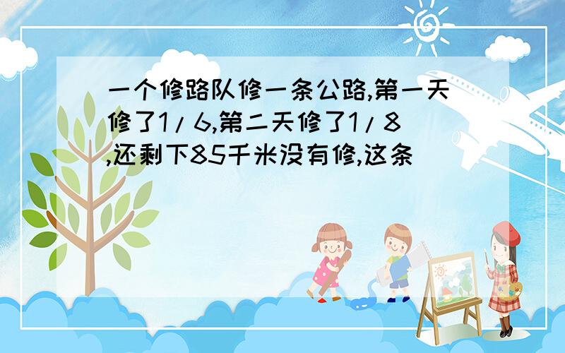 一个修路队修一条公路,第一天修了1/6,第二天修了1/8,还剩下85千米没有修,这条