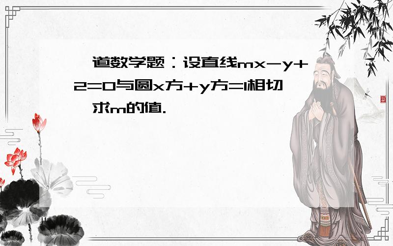 一道数学题：设直线mx-y+2=0与圆x方+y方=1相切,求m的值.