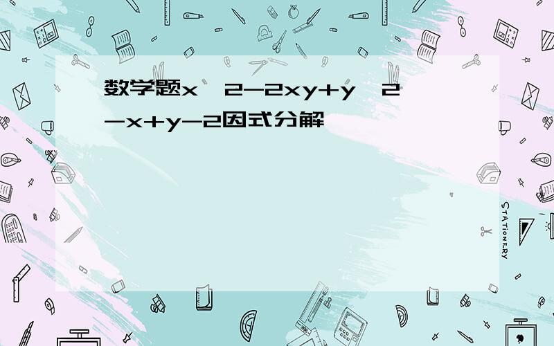 数学题x^2-2xy+y^2-x+y-2因式分解,