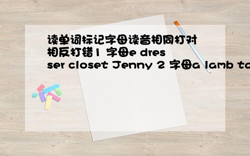 读单词标记字母读音相同打对 相反打错1 字母e dresser closet Jenny 2 字母a lamb table take 3 字母u June blue umbrella4 字母i live fifth arrive5 字母ir first shirt bird6 字母ea great bean tea