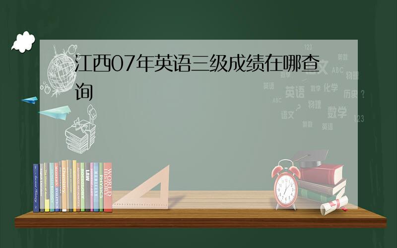 江西07年英语三级成绩在哪查询