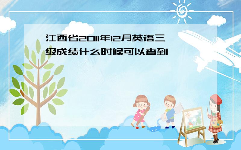 江西省2011年12月英语三级成绩什么时候可以查到