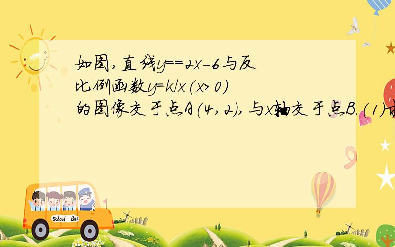 如图,直线y==2x-6与反比例函数y=k/x(x>0)的图像交于点A(4,2),与x轴交于点B.(1）求k的值及点B的坐标；（2）在x轴上是否存在点C,使得AC=BC?若存在,求出点C的坐标；若不存在,请说明理由.