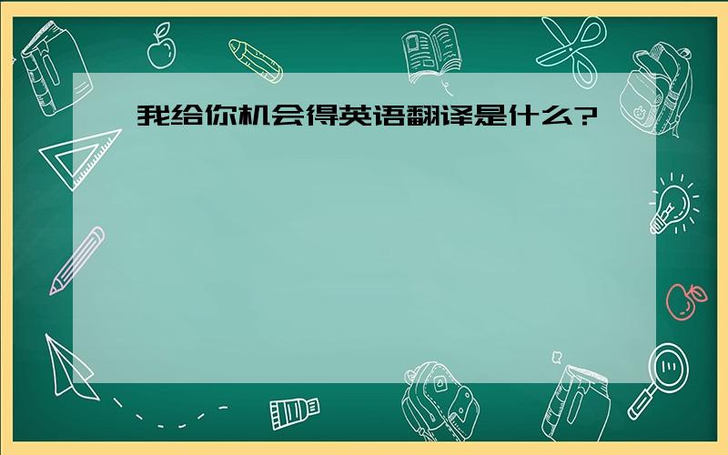 我给你机会得英语翻译是什么?